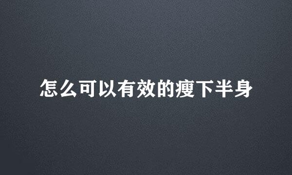 怎么可以有效的瘦下半身