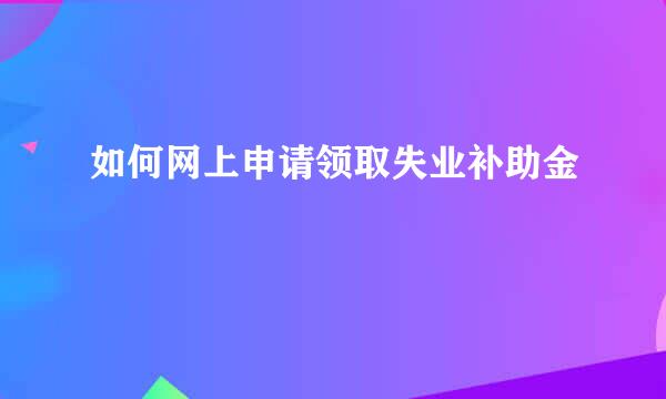 如何网上申请领取失业补助金