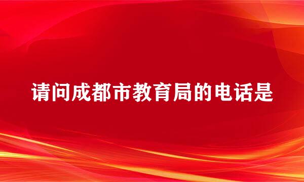 请问成都市教育局的电话是