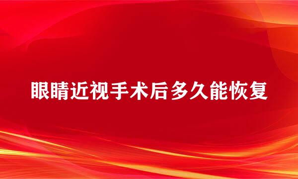 眼睛近视手术后多久能恢复