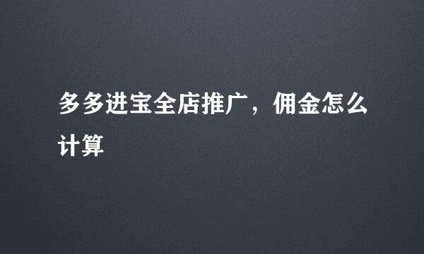 多多进宝全店推广，佣金怎么计算