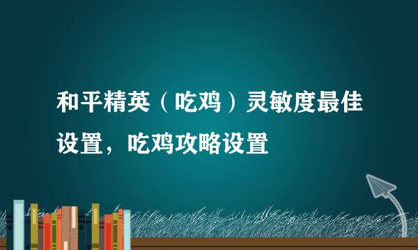 和平精英（吃鸡）灵敏度最佳设置，吃鸡攻略设置