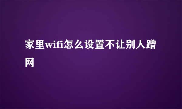 家里wifi怎么设置不让别人蹭网