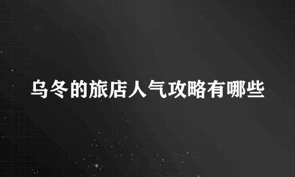 乌冬的旅店人气攻略有哪些