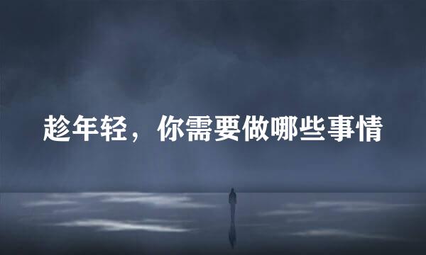 趁年轻，你需要做哪些事情