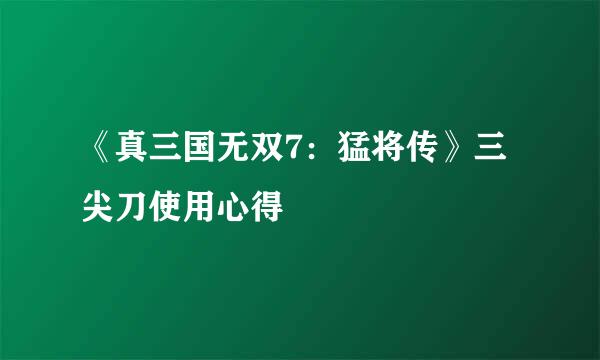 《真三国无双7：猛将传》三尖刀使用心得