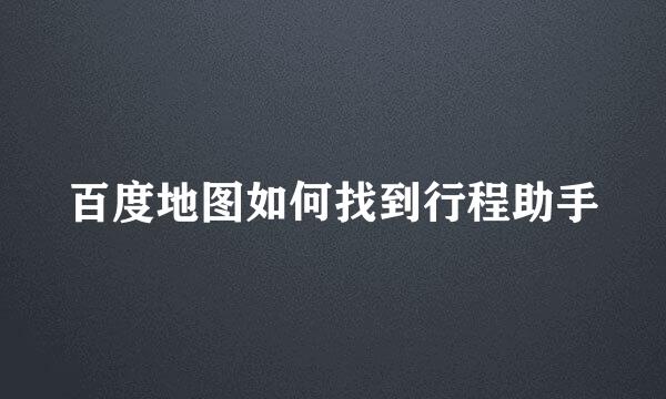 百度地图如何找到行程助手