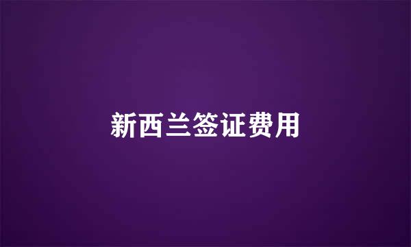 新西兰签证费用