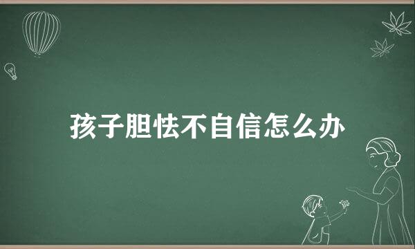 孩子胆怯不自信怎么办