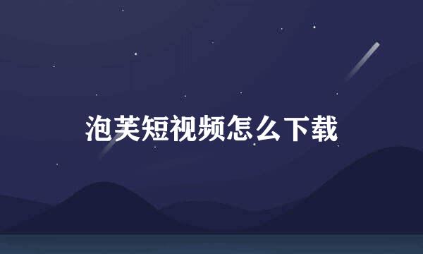 泡芙短视频怎么下载