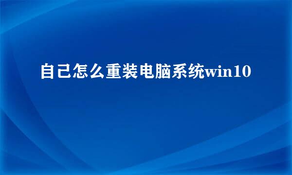 自己怎么重装电脑系统win10