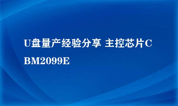 U盘量产经验分享 主控芯片CBM2099E