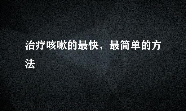 治疗咳嗽的最快，最简单的方法