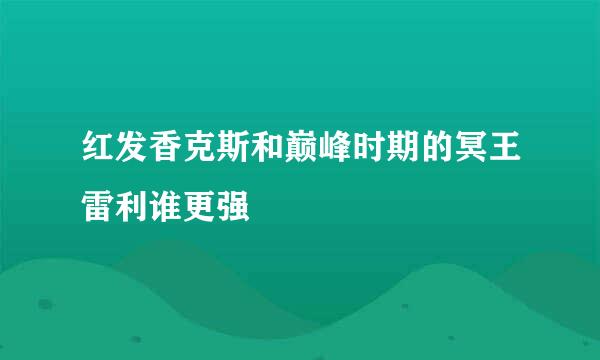红发香克斯和巅峰时期的冥王雷利谁更强