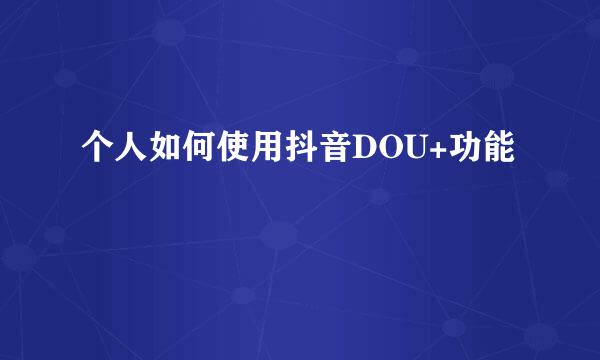 个人如何使用抖音DOU+功能