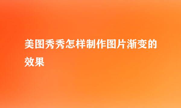 美图秀秀怎样制作图片渐变的效果