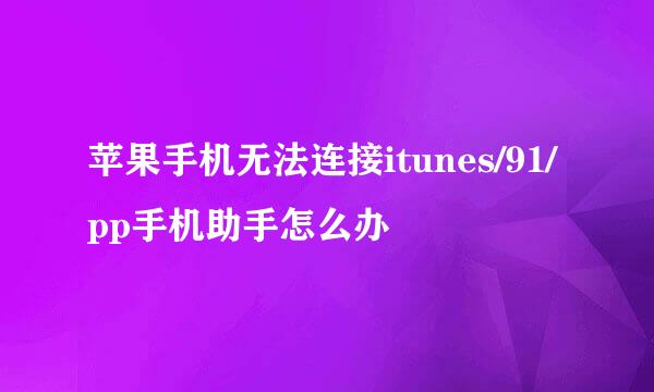 苹果手机无法连接itunes/91/pp手机助手怎么办