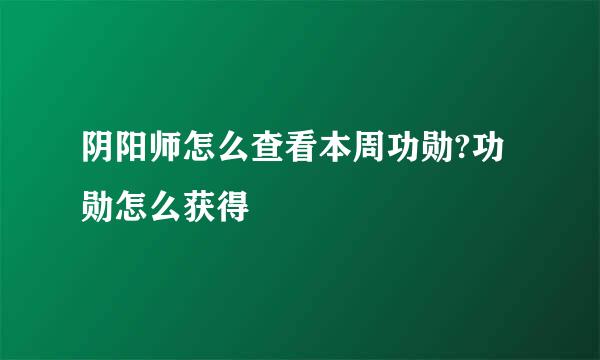 阴阳师怎么查看本周功勋?功勋怎么获得