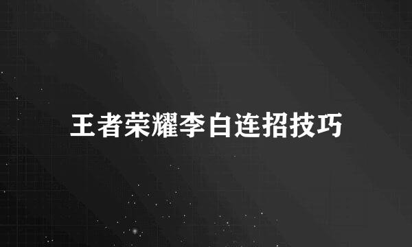 王者荣耀李白连招技巧
