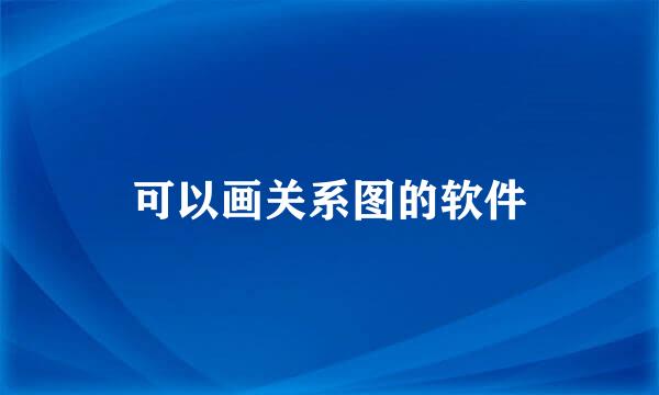 可以画关系图的软件