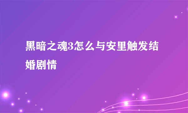 黑暗之魂3怎么与安里触发结婚剧情