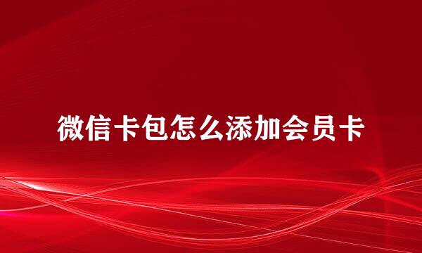 微信卡包怎么添加会员卡