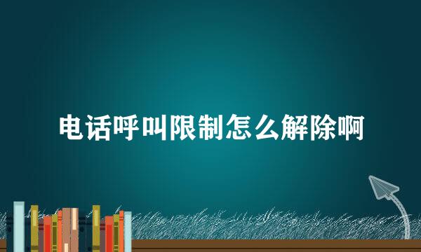 电话呼叫限制怎么解除啊