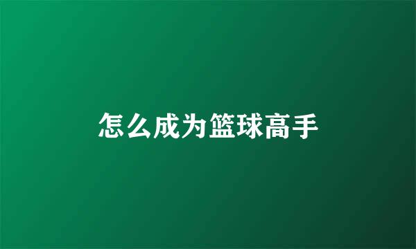 怎么成为篮球高手