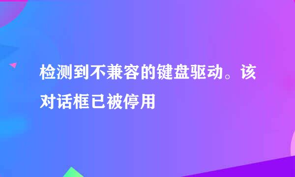 检测到不兼容的键盘驱动。该对话框已被停用
