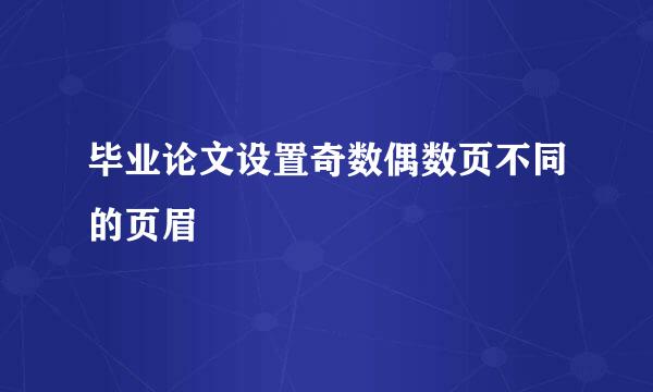 毕业论文设置奇数偶数页不同的页眉