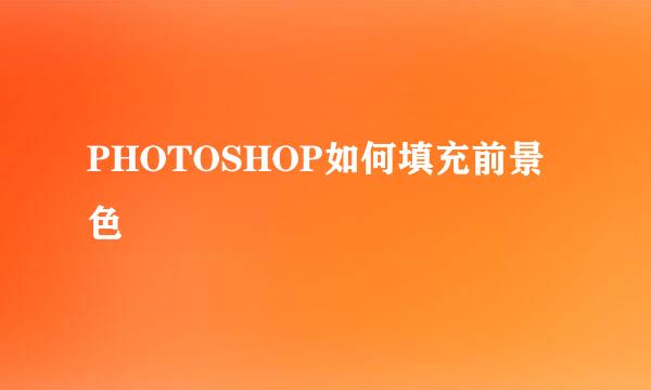 PHOTOSHOP如何填充前景色