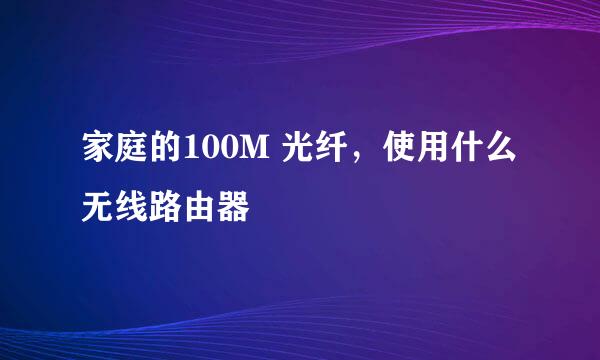 家庭的100M 光纤，使用什么无线路由器