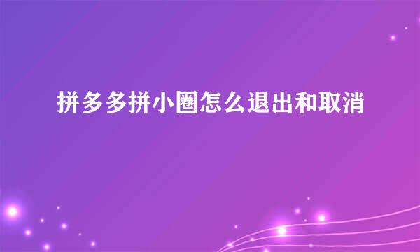 拼多多拼小圈怎么退出和取消