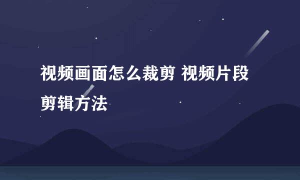 视频画面怎么裁剪 视频片段剪辑方法