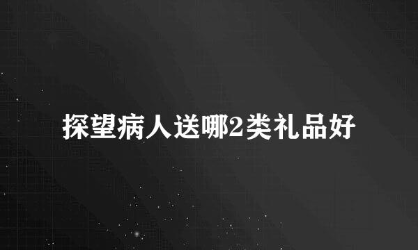 探望病人送哪2类礼品好