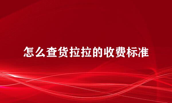 怎么查货拉拉的收费标准