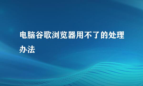 电脑谷歌浏览器用不了的处理办法