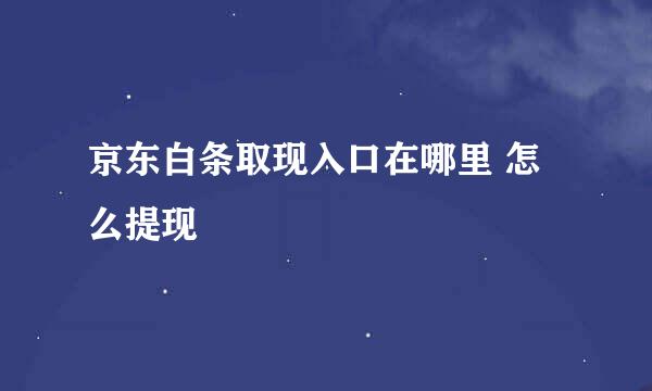 京东白条取现入口在哪里 怎么提现