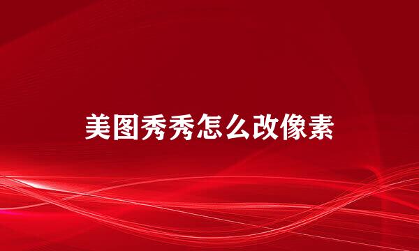 美图秀秀怎么改像素