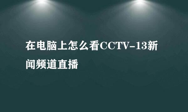 在电脑上怎么看CCTV-13新闻频道直播