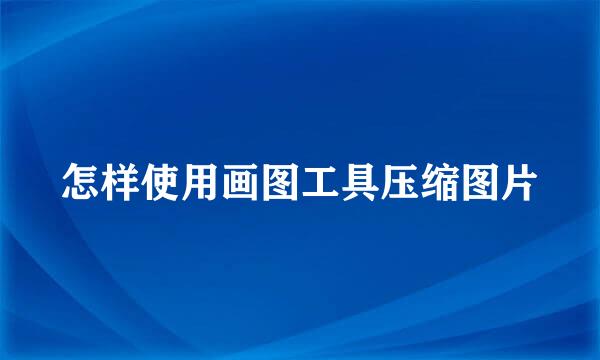 怎样使用画图工具压缩图片
