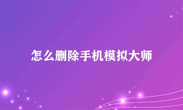 怎么删除手机模拟大师