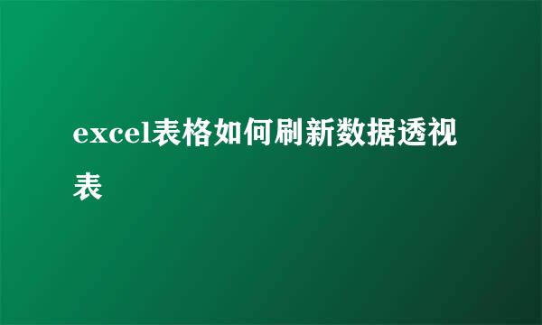 excel表格如何刷新数据透视表