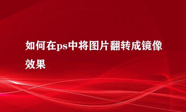 如何在ps中将图片翻转成镜像效果