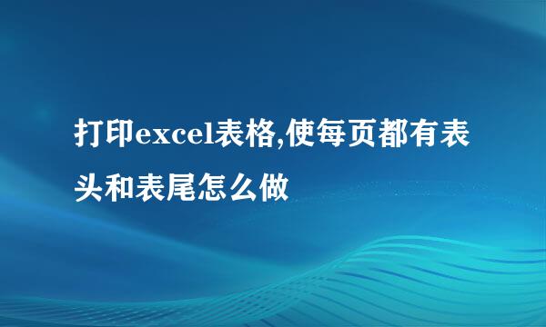 打印excel表格,使每页都有表头和表尾怎么做
