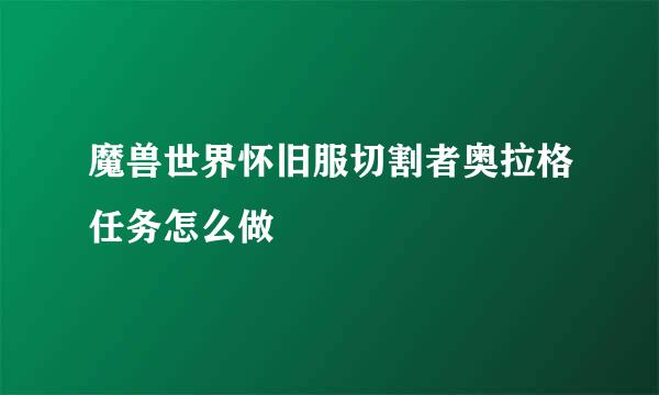 魔兽世界怀旧服切割者奥拉格任务怎么做