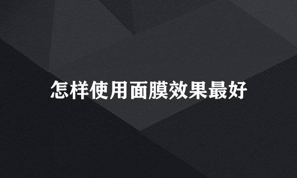 怎样使用面膜效果最好
