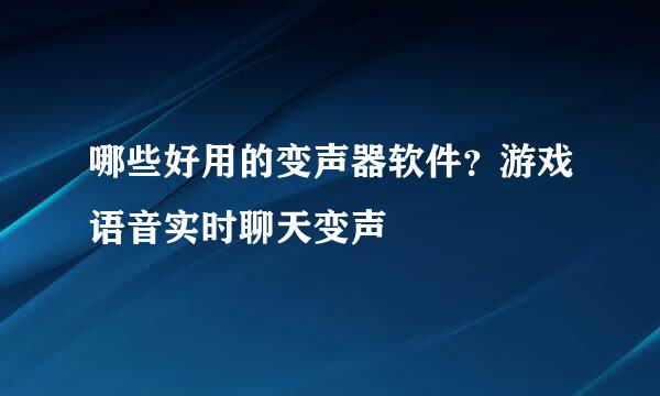 哪些好用的变声器软件？游戏语音实时聊天变声