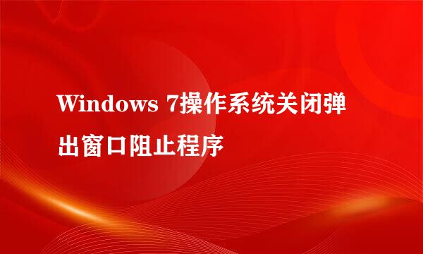 Windows 7操作系统关闭弹出窗口阻止程序