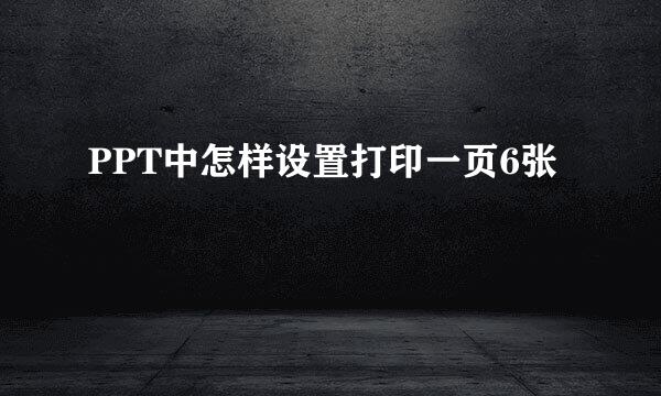 PPT中怎样设置打印一页6张